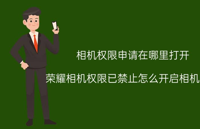 相机权限申请在哪里打开 荣耀相机权限已禁止怎么开启相机权限？